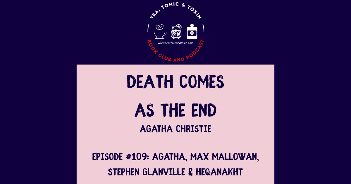 Death Comes as the End - Agatha Christie - Max Mallowan - Stephen Glanville - Heqanakht - Tea Tonic and Toxin Podcast and Book Club - Special Guest Egyptologist Dr. Nicky Nielsen