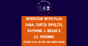 Episode 111: On Fire and Under Water (Curtis Ippolito, Puja Guha, Raymond J. Brash, C.E. McKenna)