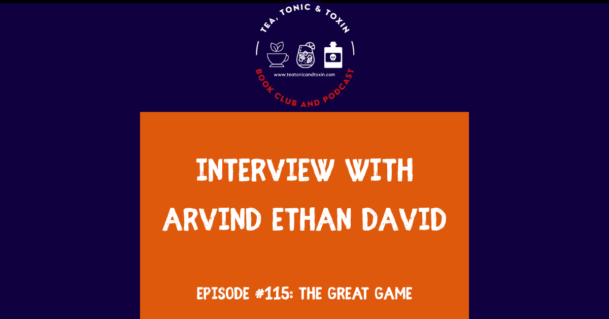 Tea Tonic & Toxin - The Great Game - Arvind Ethan David - Interview with Tea, Tonic and Toxin Podcast and Book Club